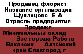 Продавец флорист › Название организации ­ Щуплецова  Е.А › Отрасль предприятия ­ Продажи › Минимальный оклад ­ 10 000 - Все города Работа » Вакансии   . Алтайский край,Славгород г.